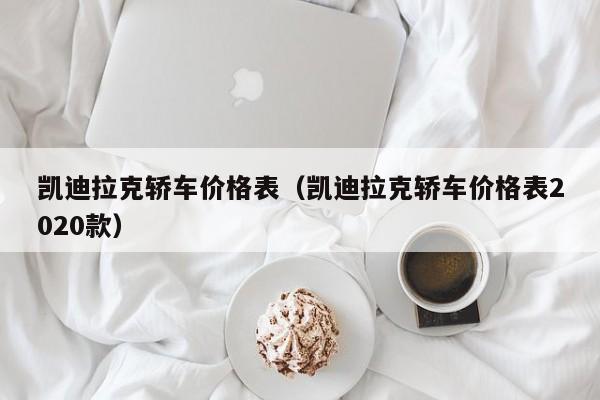 凯迪拉克轿车价格表（凯迪拉克轿车价格表2020款）