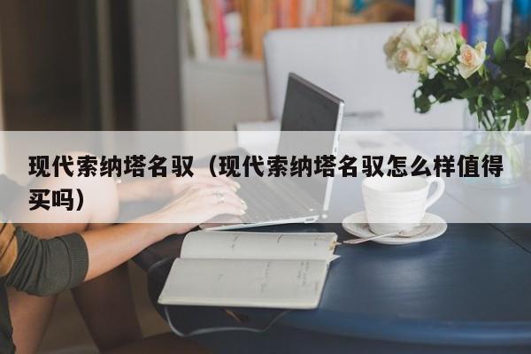 现代索纳塔名驭（现代索纳塔名驭怎么样值得买吗）
