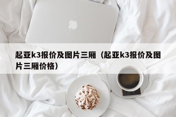 起亚k3报价及图片三厢（起亚k3报价及图片三厢价格）