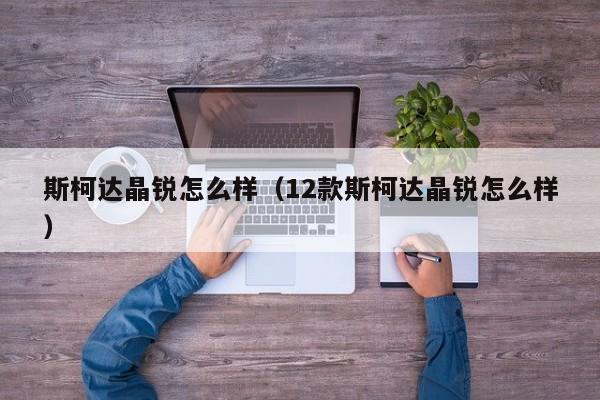 斯柯达晶锐怎么样（12款斯柯达晶锐怎么样）
