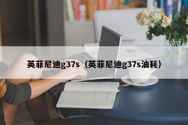 英菲尼迪g37s（英菲尼迪g37s油耗）