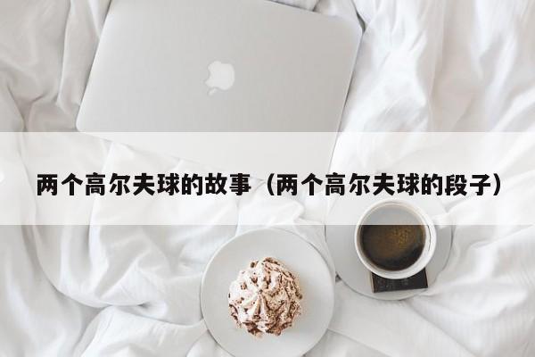 两个高尔夫球的故事（两个高尔夫球的段子）