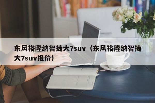 东风裕隆纳智捷大7suv（东风裕隆纳智捷大7suv报价）
