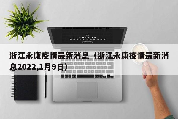 浙江永康疫情最新消息（浙江永康疫情最新消息2022,1月9日）