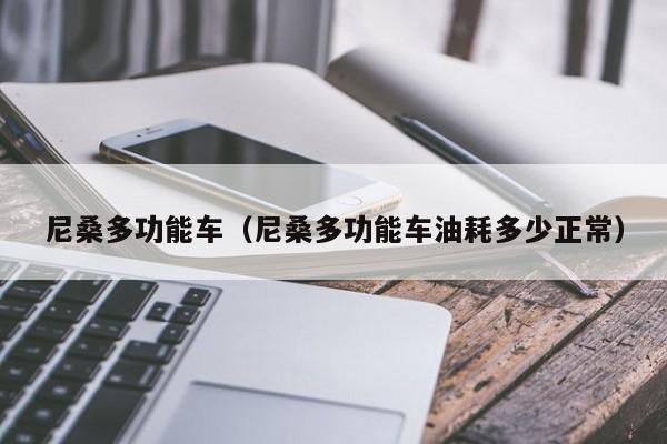 尼桑多功能车（尼桑多功能车油耗多少正常）