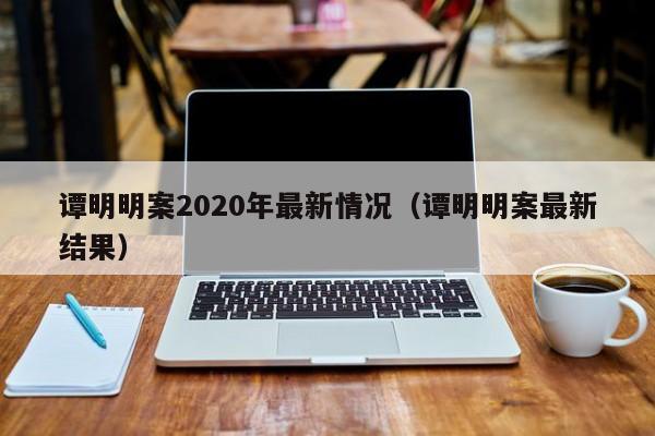 谭明明案2020年最新情况（谭明明案最新结果）