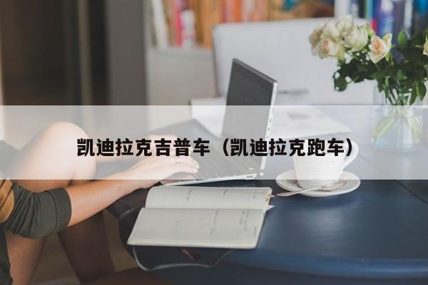 凯迪拉克吉普车（凯迪拉克跑车）