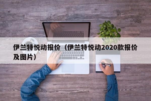 伊兰特悦动报价（伊兰特悦动2020款报价及图片）