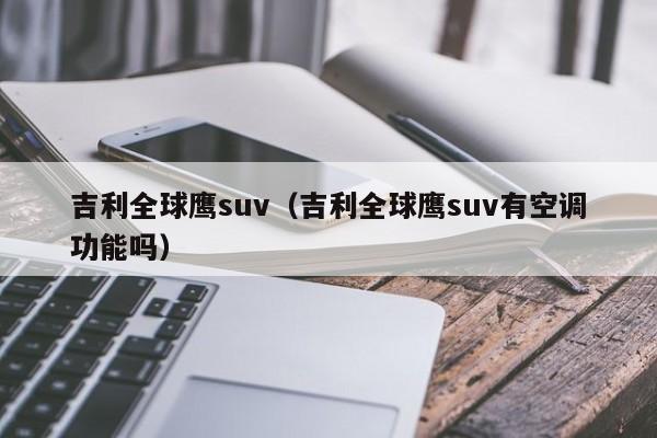 吉利全球鹰suv（吉利全球鹰suv有空调功能吗）