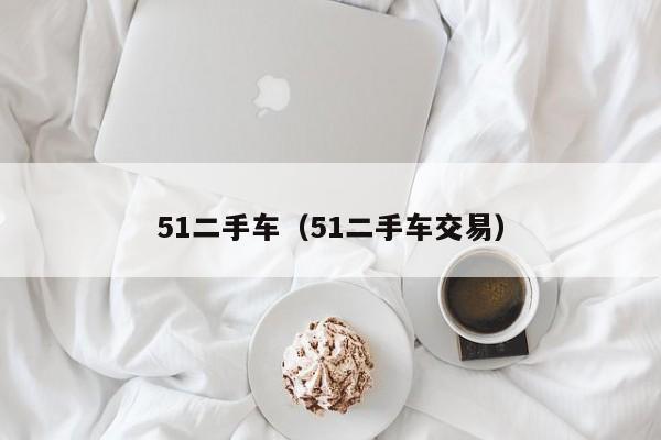 51二手车（51二手车交易）