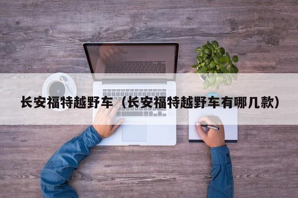 长安福特越野车（长安福特越野车有哪几款）