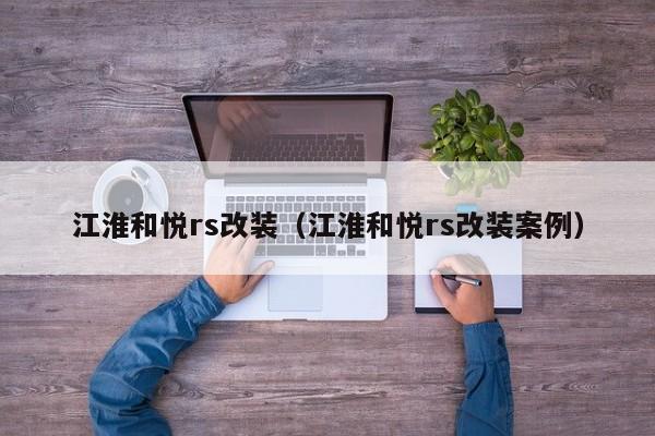 江淮和悦rs改装（江淮和悦rs改装案例）