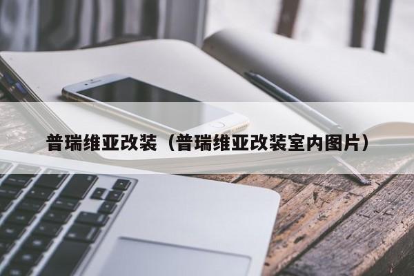 普瑞维亚改装（普瑞维亚改装室内图片）