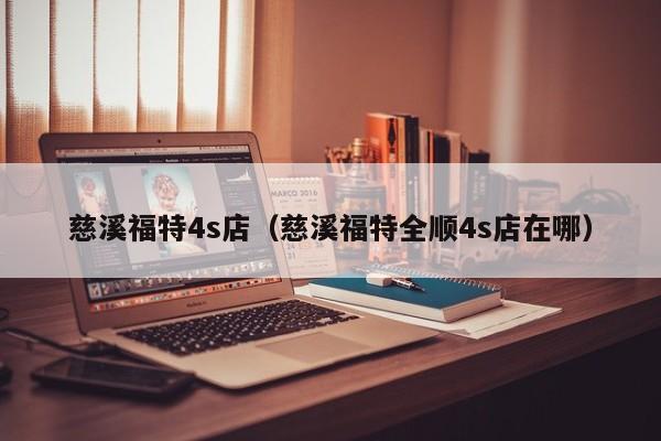 慈溪福特4s店（慈溪福特全顺4s店在哪）