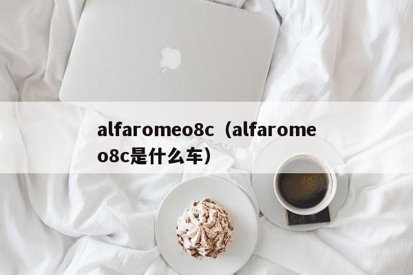 alfaromeo8c（alfaromeo8c是什么车）