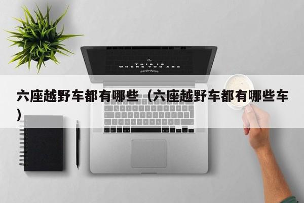 六座越野车都有哪些（六座越野车都有哪些车）