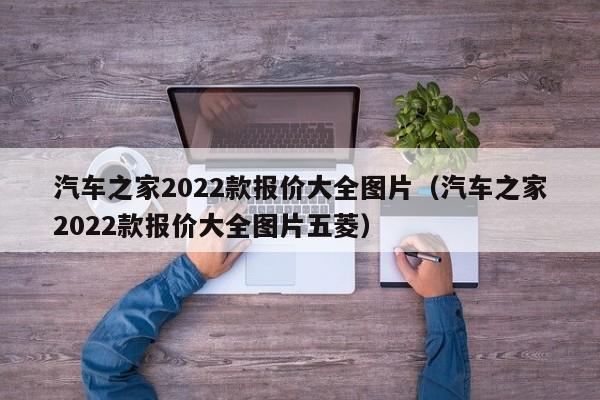 汽车之家2022款报价大全图片（汽车之家2022款报价大全图片五菱）