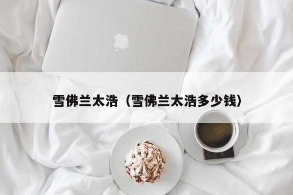 雪佛兰太浩（雪佛兰太浩多少钱）