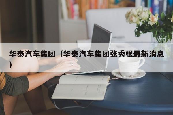 华泰汽车集团（华泰汽车集团张秀根最新消息）