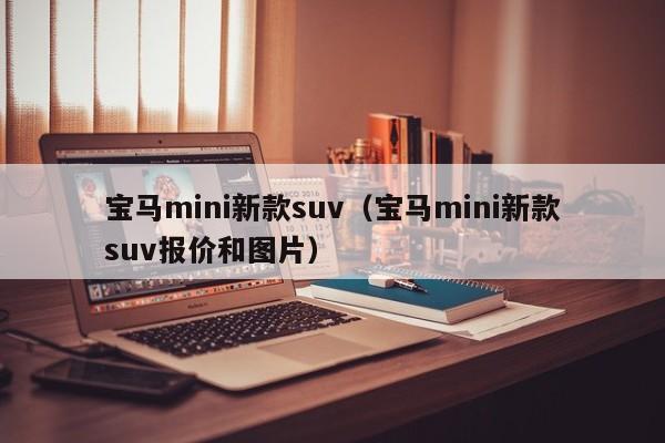 宝马mini新款suv（宝马mini新款suv报价和图片）