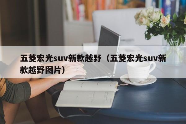 五菱宏光suv新款越野（五菱宏光suv新款越野图片）