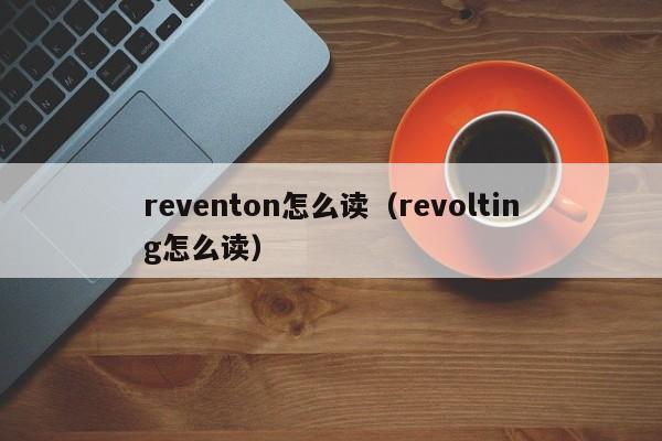 reventon怎么读（revolting怎么读）