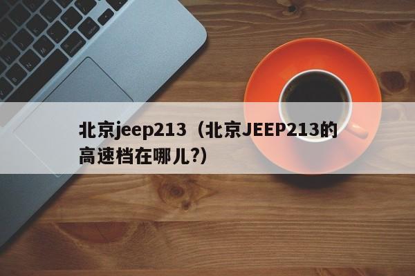 北京jeep213（北京JEEP213的高速档在哪儿?）