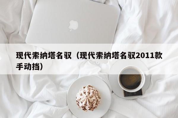 现代索纳塔名驭（现代索纳塔名驭2011款手动挡）
