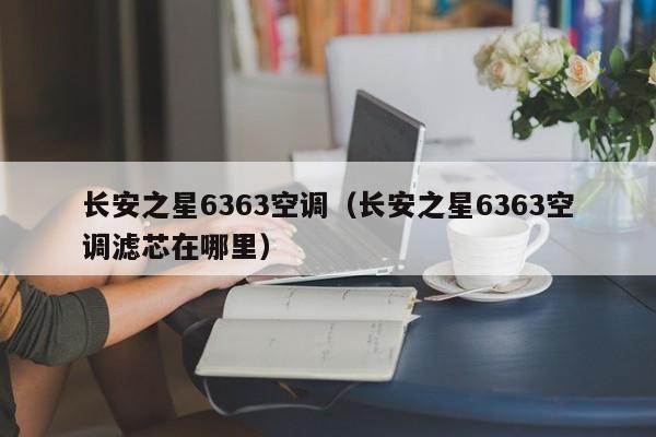 长安之星6363空调（长安之星6363空调滤芯在哪里）