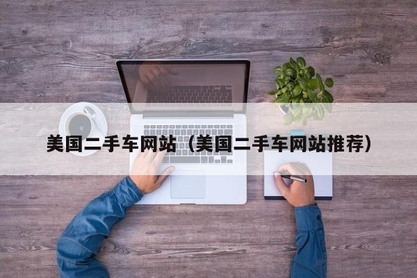 美国二手车网站（美国二手车网站推荐）
