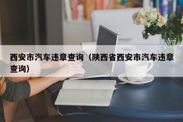 西安市汽车违章查询（陕西省西安市汽车违章查询）