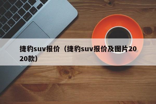 捷豹suv报价（捷豹suv报价及图片2020款）