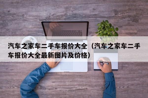 汽车之家车二手车报价大全（汽车之家车二手车报价大全最新图片及价格）