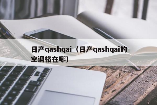 日产qashqai（日产qashqai的空调格在哪）
