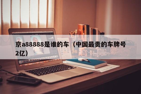 京a88888是谁的车（中国最贵的车牌号2亿）