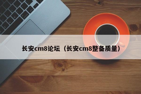 长安cm8论坛（长安cm8整备质量）