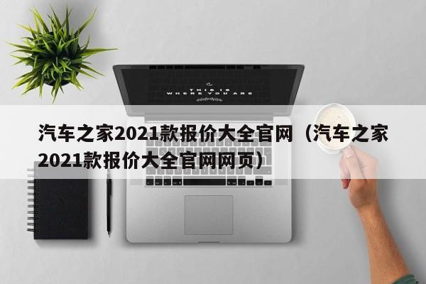 汽车之家2021款报价大全官网（汽车之家2021款报价大全官网网页）