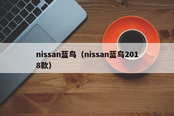 nissan蓝鸟（nissan蓝鸟2018款）