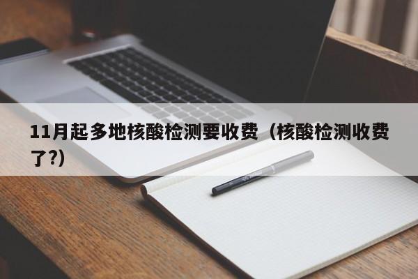 11月起多地核酸检测要收费（核酸检测收费了?）
