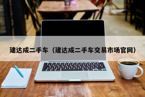 建达成二手车（建达成二手车交易市场官网）