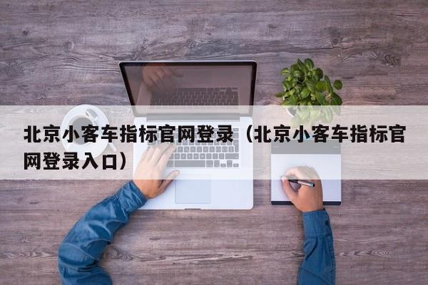 北京小客车指标官网登录（北京小客车指标官网登录入口）
