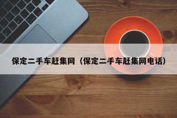 保定二手车赶集网（保定二手车赶集网电话）