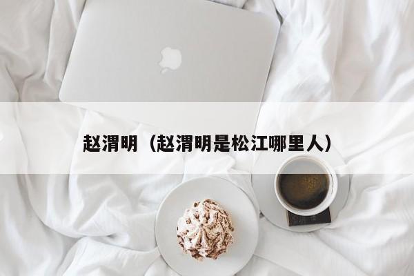 赵渭明（赵渭明是松江哪里人）