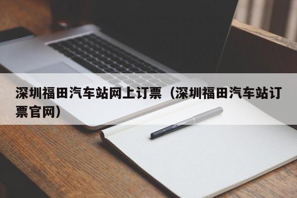 深圳福田汽车站网上订票（深圳福田汽车站订票官网）