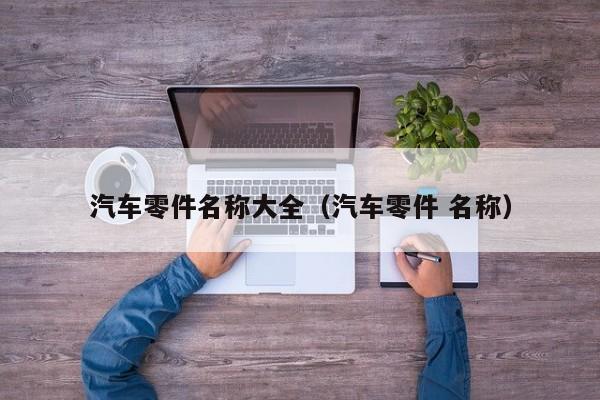 汽车零件名称大全（汽车零件 名称）