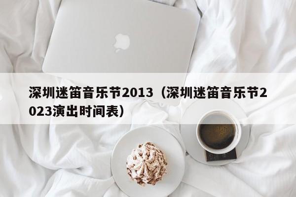 深圳迷笛音乐节2013（深圳迷笛音乐节2023演出时间表）