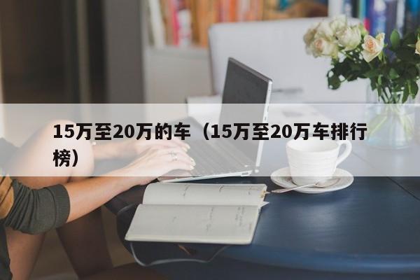 15万至20万的车（15万至20万车排行榜）
