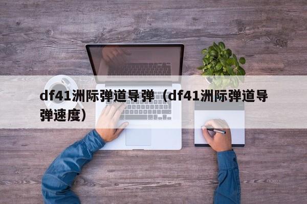 df41洲际弹道导弹（df41洲际弹道导弹速度）