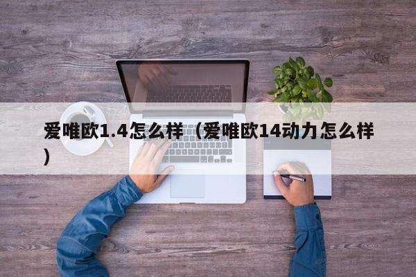 爱唯欧1.4怎么样（爱唯欧14动力怎么样）