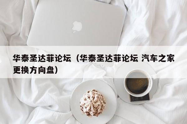 华泰圣达菲论坛（华泰圣达菲论坛 汽车之家更换方向盘）